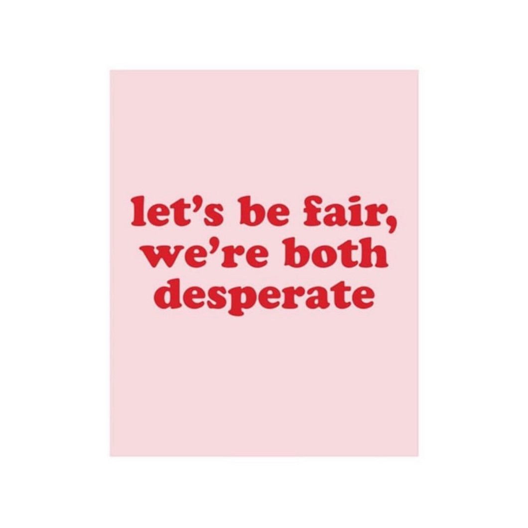 Let’s be fair, we’re both desperate